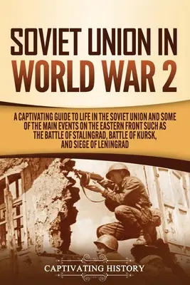 Uniunea Sovietică în Al Doilea Război Mondial: Un ghid captivant al vieții în Uniunea Sovietică și al unora dintre principalele evenimente de pe Frontul de Est, cum ar fi bătălia de la - Soviet Union in World War 2: A Captivating Guide to Life in the Soviet Union and Some of the Main Events on the Eastern Front Such as the Battle of
