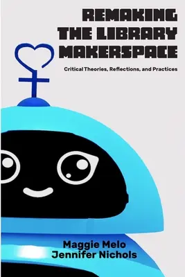 Re-making the Library Makerspace: Teorii critice, reflecții și practici - Re-making the Library Makerspace: Critical Theories, Reflections, and Practices