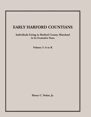 Primii locuitori ai comitatului Harford. Volumul 1: de la A la K. Persoane care trăiesc în comitatul Harford, Maryland, în anii săi de formare - Early Harford Countians. Volume 1: A to K. Individuals Living in Harford County, Maryland, In Its Formative Years