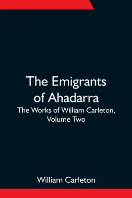 Emigranții din Ahadarra; Operele lui William Carleton, volumul doi - The Emigrants Of Ahadarra; The Works of William Carleton, Volume Two