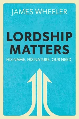 Domnia contează: Numele Lui. Natura Sa. Nevoia noastră. - Lordship Matters: His Name. His Nature. Our Need.