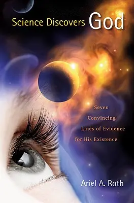 Știința îl descoperă pe Dumnezeu: Șapte dovezi convingătoare ale existenței Sale - Science Discovers God: Seven Convincing Lines of Evidence for His Existence
