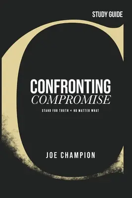 Confruntarea cu compromisul - Ghid de studiu: Susține adevărul - indiferent de situație - Confronting Compromise - Study Guide: Stand for Truth - No Matter What