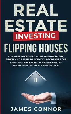 Investiții imobiliare - Flipping Houses: Complete Beginner's Guide on How to Buy, Rehab, and Resell Residential Properties the Right Way for Profit. A - Real Estate Investing - Flipping Houses: Complete Beginner's Guide on How to Buy, Rehab, and Resell Residential Properties the Right Way for Profit. A