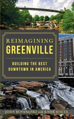 Reimagining Greenville: Construirea celui mai bun centru din America - Reimagining Greenville: Building the Best Downtown in America