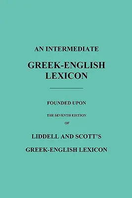 Un lexicon intermediar grec-englez: Bazat pe a șaptea ediție a Lexiconului greco-englez al lui Liddell și Scott - An Intermediate Greek-English Lexicon: Founded Upon the Seventh Edition of Liddell and Scott's Greek-English Lexicon