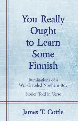 Chiar ar trebui să înveți finlandeză: Ruminations of a Well-Traveled Northern Boy, Povestiri spuse în versuri - You Really Ought to Learn Some Finnish: Ruminations of a Well-Traveled Northern Boy, Stories Told in Verse