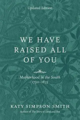 We Have Raised All of You: Maternitatea în Sud, 1750-1835 - We Have Raised All of You: Motherhood in the South, 1750-1835