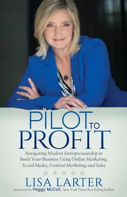 De la pilot la profit: Navigarea antreprenoriatului modern pentru a vă construi afacerea folosind marketingul online, social media, marketingul de conținut și - Pilot to Profit: Navigating Modern Entrepreneurship to Build Your Business Using Online Marketing, Social Media, Content Marketing and