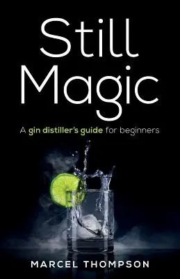 Still Magic: Ghidul unui distilator de gin pentru începători - Still Magic: A gin distiller's guide for beginners