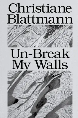 Christiane Blattmann: Desfaceți-mi zidurile - Christiane Blattmann: Un-Break My Walls