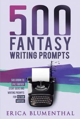 500 Fantasy Writing Prompts: Idei de povestiri fantastice și sugestii de scriere pentru scriitori de ficțiune - 500 Fantasy Writing Prompts: Fantasy Story Ideas and Writing Prompts for Fiction Writers