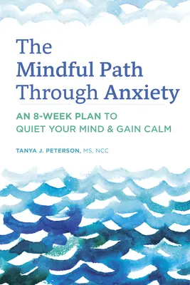 The Mindful Path Through Anxiety (Calea conștientă prin anxietate): An 8-Week Plan to Quiet Your Mind & Gain Calm - The Mindful Path Through Anxiety: An 8-Week Plan to Quiet Your Mind & Gain Calm