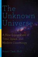 Universul necunoscut: O nouă explorare a timpului, spațiului și cosmologiei moderne - The Unknown Universe: A New Exploration of Time, Space, and Modern Cosmology