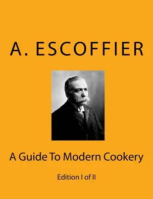 Escoffier: Un ghid pentru bucătăria modernă: Edition I of II - Escoffier: A Guide To Modern Cookery: Edition I of II