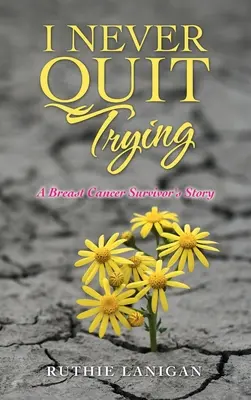 Nu am renunțat niciodată să încerc: Povestea unei supraviețuitoare a cancerului de sân - I Never Quit Trying: A Breast Cancer Survivor's Story