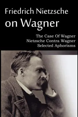 Friedrich Nietzsche despre Wagner - The Case Of Wagner, Nietzsche Contra Wagner, Aforisme alese - Friedrich Nietzsche on Wagner - The Case Of Wagner, Nietzsche Contra Wagner, Selected Aphorisms