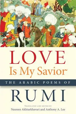 Dragostea este salvatorul meu: Poemele arabe ale lui Rumi - Love Is My Savior: The Arabic Poems of Rumi