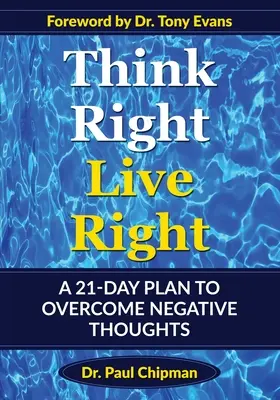 Think Right Live Right: A 21 Day Plan to Overcome Negative Thoughts (Un plan de 21 de zile pentru depășirea gândurilor negative) - Think Right Live Right: A 21 Day Plan to Overcome Negative Thoughts