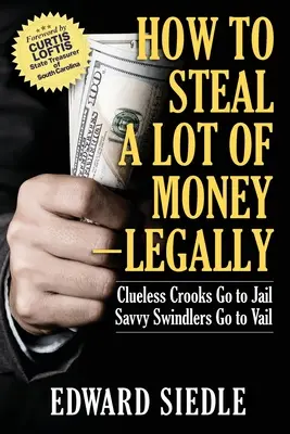 Cum să furi o mulțime de bani - legal: Escrocii neștiutori merg la închisoare, escrocii pricepuți merg la Vail - How to Steal A Lot of Money -- Legally: Clueless Crooks Go to Jail, Savvy Swindlers Go to Vail