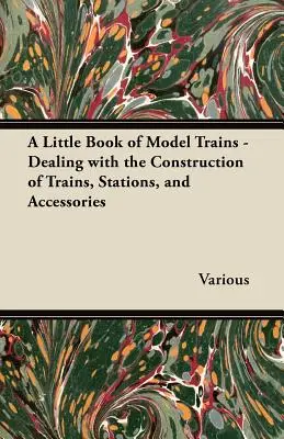 A Little Book of Model Trains - Despre construcția de trenuri, stații și accesorii - A Little Book of Model Trains - Dealing with the Construction of Trains, Stations, and Accessories