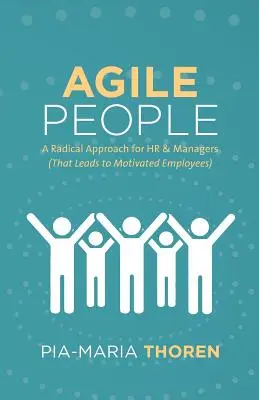 Oameni agili: A Radical Approach for HR & Managers (That Leads to Motivated Employees) - Agile People: A Radical Approach for HR & Managers (That Leads to Motivated Employees)
