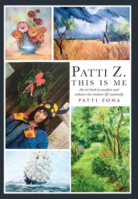 Patti Z. This is Me: O carte de artă pentru a trezi și îmbunătăți viața creativă în mod natural - Patti Z. This is Me.: An art book to awaken and enhance the creative life naturally