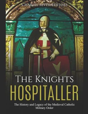 Cavalerii Ospitalieri: Istoria și moștenirea ordinului militar catolic medieval: The History and Legacy of the Medieval Catholic Military Order - The Knights Hospitaller: The History and Legacy of the Medieval Catholic Military Order