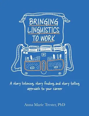 Aducerea lingvisticii la locul de muncă: A Story Listening, Story Finding, and Story Telling Approach to Your Career - Bringing Linguistics to Work: A Story Listening, Story Finding, and Story Telling Approach to Your Career
