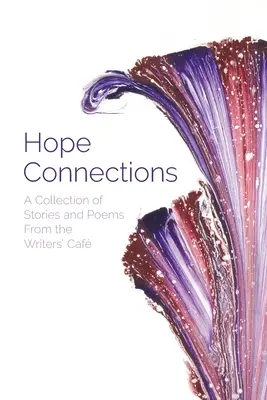 Conexiuni de speranță: O colecție de povestiri și poezii din Cafeneaua Scriitorilor - Hope Connections: A Collection of Stories and Poems From the Writers' Caf
