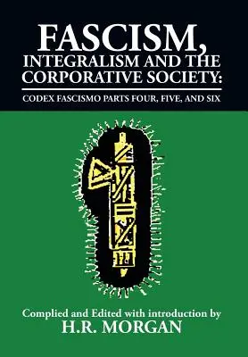 Fascism, Integralism și Societatea Corporativă - Codex Fascismo Părțile patru, cinci și șase: Codex Fascismo Părțile patru, cinci și șase - Fascism, Integralism and the Corporative Society - Codex Fascismo Parts Four, Five and Six: Codex Fascismo Parts Four, Five and Six