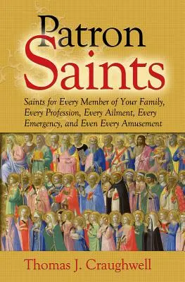 Patron Saints: Sfinți pentru fiecare membru al familiei tale, fiecare profesie, fiecare boală, fiecare urgență și chiar fiecare amuzament - Patron Saints: Saints for Every Member of Your Family, Every Profession, Every Ailment, Every Emergency, and Even Every Amusement