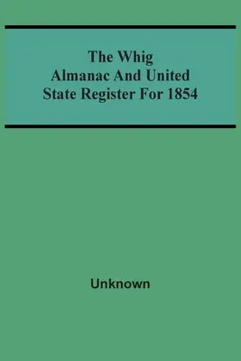 Almanahul Whig și Registrul Statelor Unite pentru 1854 - The Whig Almanac And United State Register For 1854