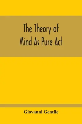 Teoria minții ca act pur: The Theory Of Mind As Pure Act - The Theory Of Mind As Pure Act