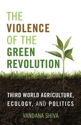 Violența revoluției verzi: Agricultura, ecologia și politica lumii a treia - The Violence of the Green Revolution: Third World Agriculture, Ecology, and Politics