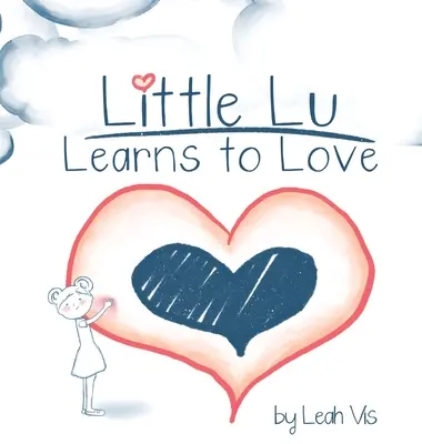 Micuța Lu învață să iubească: O carte pentru copii despre iubire și bunătate - Little Lu Learns to Love: A Children's Book about Love and Kindness
