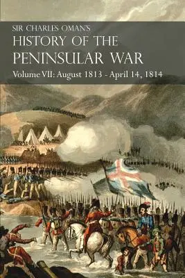 Sir Charles Oman's History of the Peninsular War Volumul VII: August 1813 - 14 aprilie 1814 Capturarea Sfântului Sebastian, Invazia lui Wellington în Franța - Sir Charles Oman's History of the Peninsular War Volume VII: August 1813 - April 14, 1814 The Capture of St. Sebastian, Wellington's Invasion of Franc