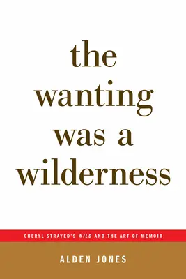 Dorința a fost o sălbăticie: Cheryl Strayed's Wild and the Art of Memoir (...Afterwords) - The Wanting Was a Wilderness: Cheryl Strayed's Wild and the Art of Memoir (...Afterwords)