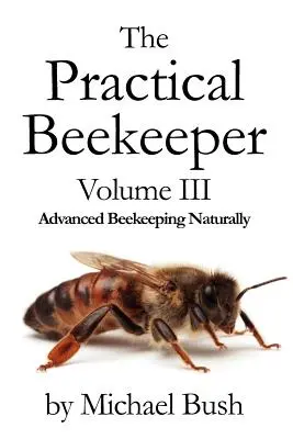Apicultorul practic Volumul III Apicultură avansată în mod natural - The Practical Beekeeper Volume III Advanced Beekeeping Naturally