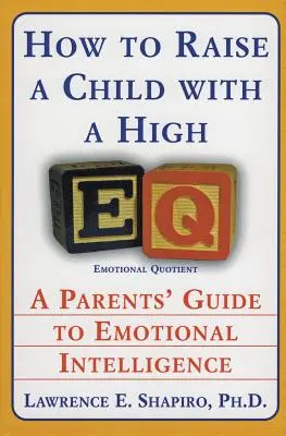 Cum să crești un copil cu un Eq ridicat: Ghidul părinților pentru inteligența emoțională - How to Raise a Child with a High Eq: A Parents' Guide to Emotional Intelligence