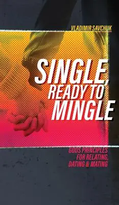 Singur și gata să se împerecheze: Principiile lui Dumnezeu pentru relații, întâlniri și împerechere - Single, Ready to Mingle: Gods principles for relating, dating & mating
