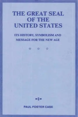 Marele sigiliu al Statelor Unite: Istoria, simbolismul și mesajul său pentru noua eră - The Great Seal of the United States: Its History, Symbolism and Message for the New Age