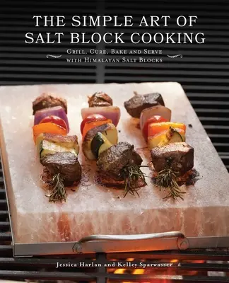 Arta simplă a gătitului cu blocuri de sare: Grătar, coacere, coacere și servire cu blocuri de sare de Himalaya - The Simple Art of Salt Block Cooking: Grill, Cure, Bake and Serve with Himalayan Salt Blocks