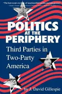 Politics at the Periphery: Partide terțe în America cu două partide - Politics at the Periphery: Third Parties in Two-Party America