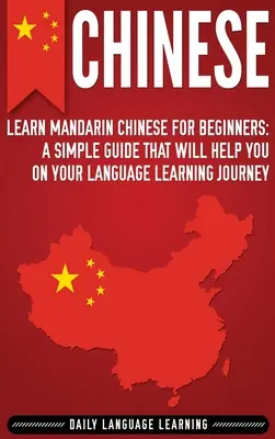 Chineză: Învață chineza mandarină pentru începători: Un ghid simplu care vă va ajuta în călătoria dumneavoastră de învățare a limbilor străine - Chinese: Learn Mandarin Chinese for Beginners: A Simple Guide That Will Help You on Your Language Learning Journey