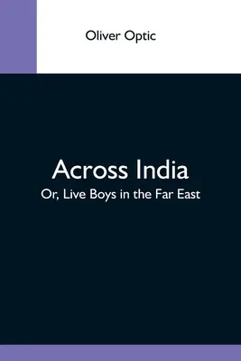 Prin India; sau, Băieți vii în Orientul Îndepărtat - Across India; Or, Live Boys In The Far East