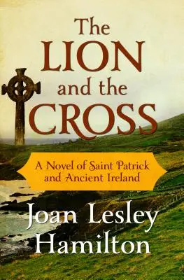 Leul și crucea: Un roman despre Sfântul Patrick și Irlanda antică - The Lion and the Cross: A Novel of Saint Patrick and Ancient Ireland