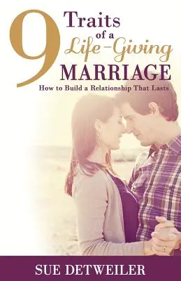 9 trăsături ale unei căsnicii dătătoare de viață: Cum să construiești o relație care să dureze - 9 Traits of a Life-Giving Marriage: How to Build a Relationship that Lasts