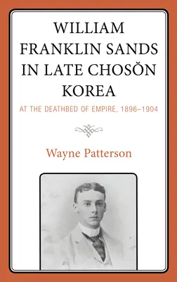 William Franklin Sands în Coreea Choson târzie: At the Deathbed of Empire, 1896-1904 - William Franklin Sands in Late Choson Korea: At the Deathbed of Empire, 1896-1904