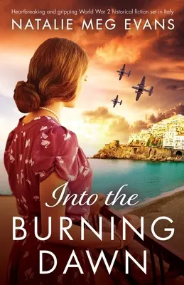 Into the Burning Dawn: Un roman istoric sfâșietor și captivant despre Al Doilea Război Mondial, plasat în Italia - Into the Burning Dawn: Heartbreaking and gripping World War 2 historical fiction set in Italy